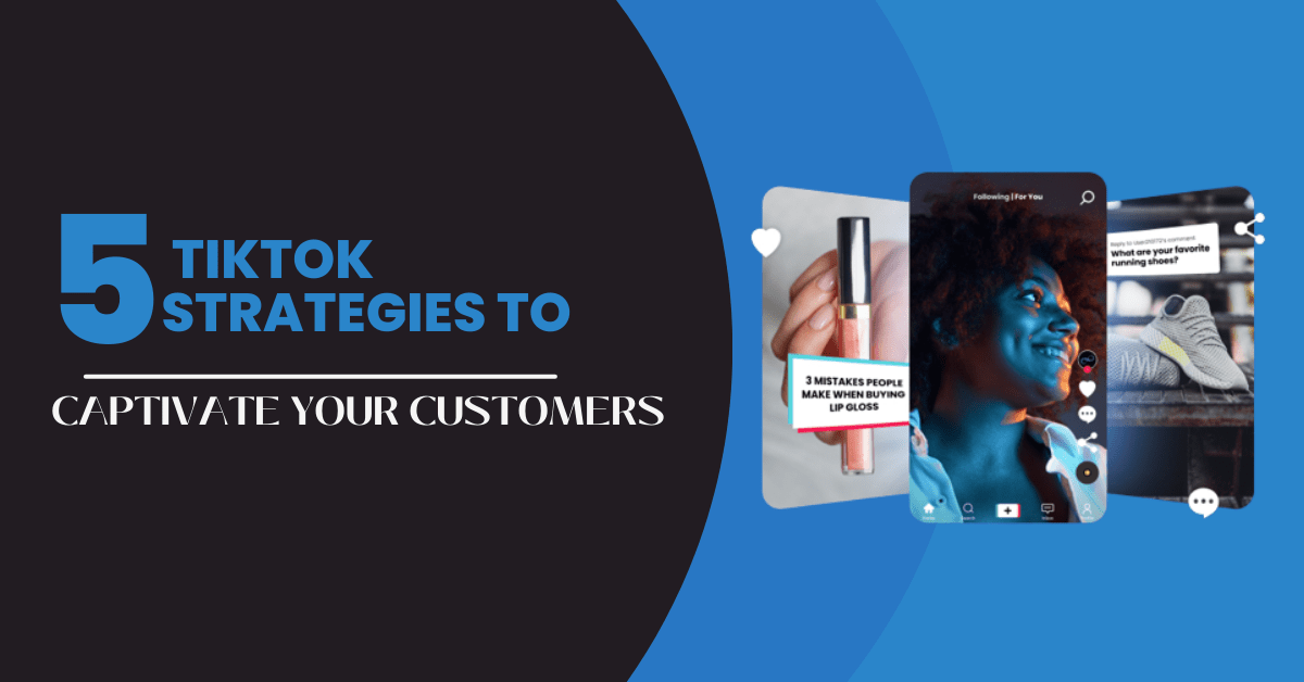 5 TikTok Strategies to Captivate Your Customers