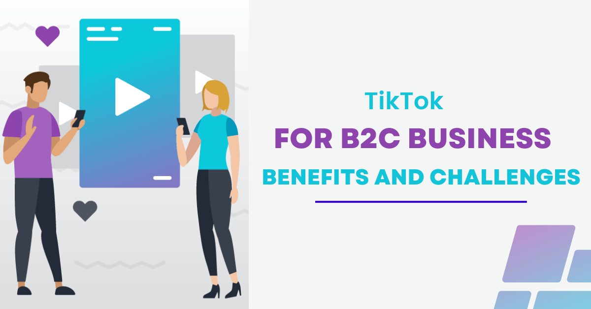 TikTok for B2C Business - Benefits and Challenges